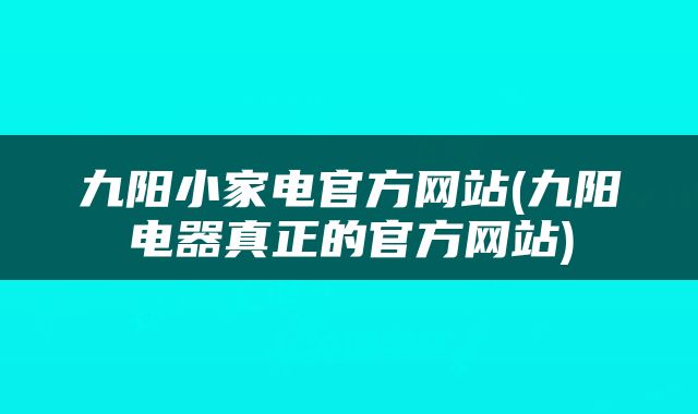 九阳小家电官方网站(九阳电器真正的官方网站)