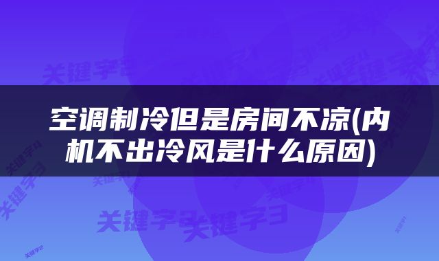 空调制冷但是房间不凉(内机不出冷风是什么原因)