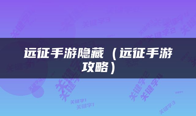 远征手游隐藏（远征手游攻略）