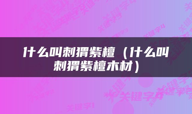 什么叫刺猬紫檀（什么叫刺猬紫檀木材）