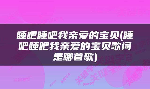 睡吧睡吧我亲爱的宝贝(睡吧睡吧我亲爱的宝贝歌词是哪首歌)
