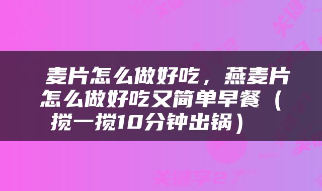  麦片怎么做好吃，燕麦片怎么做好吃又简单早餐（搅一搅10分钟出锅） 