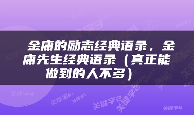 金庸的励志经典语录，金庸先生经典语录（真正能做到的人不多） 