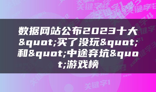 数据网站公布2023十大"买了没玩"和"中途弃坑"游戏榜