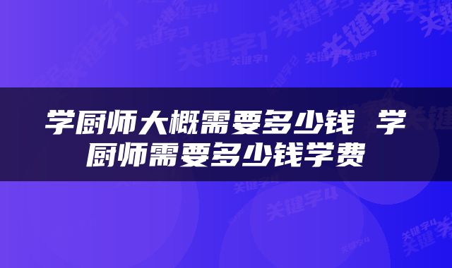 学厨师大概需要多少钱 学厨师需要多少钱学费