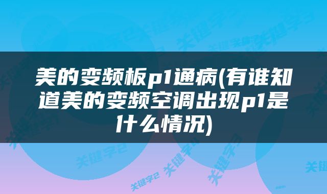 美的变频板p1通病(有谁知道美的变频空调出现p1是什么情况)