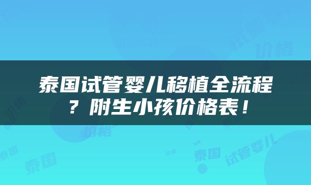 泰国试管婴儿移植全流程？附生小孩价格表！
