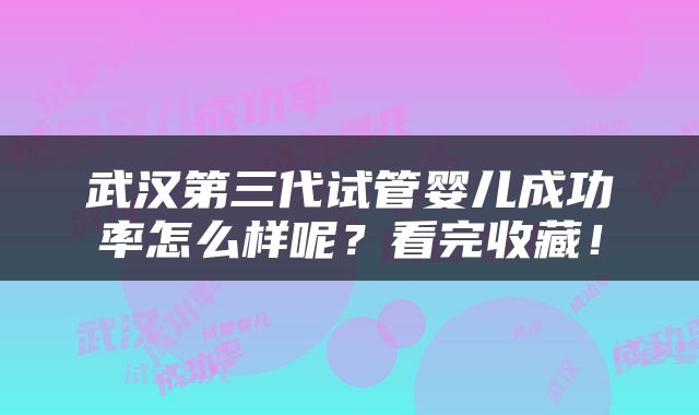 武汉第三代试管婴儿成功率怎么样呢？看完收藏！