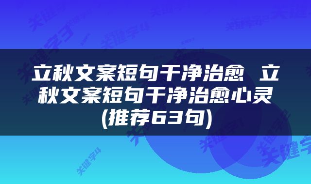 立秋文案短句干净治愈 立秋文案短句干净治愈心灵(推荐63句)