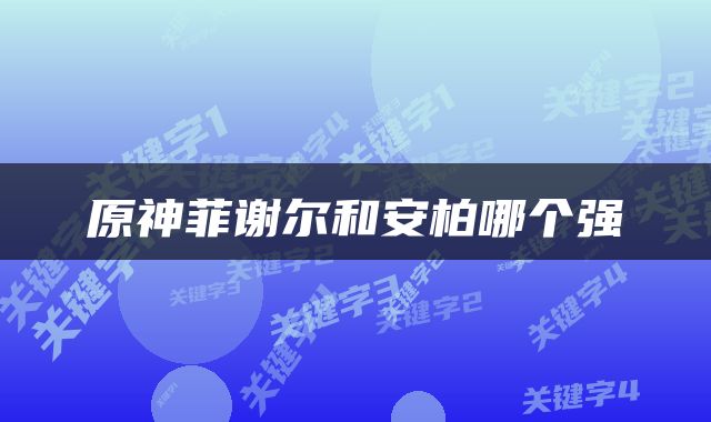 原神菲谢尔和安柏哪个强