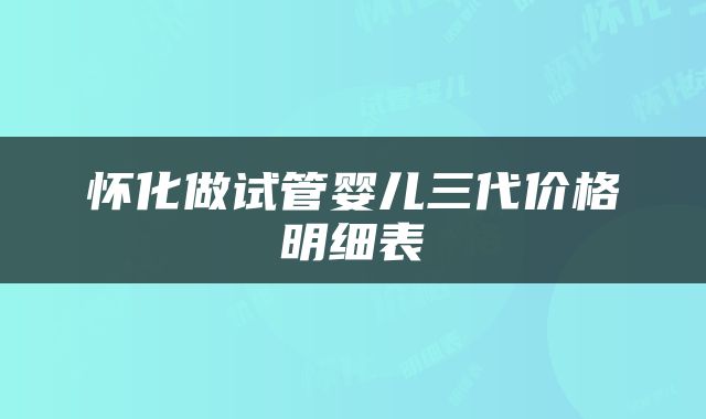 怀化做试管婴儿三代价格明细表