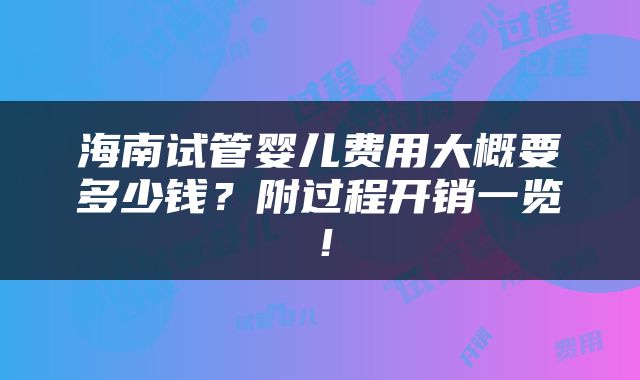 海南试管婴儿费用大概要多少钱？附过程开销一览！