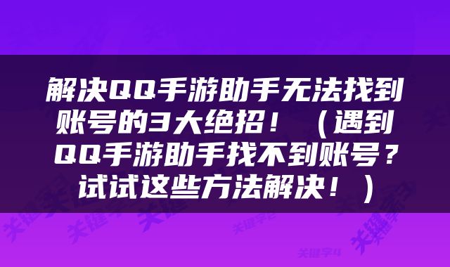 解决QQ手游助手无法找到账号的3大绝招！（遇到QQ手游助手找不到账号？试试这些方法解决！）
