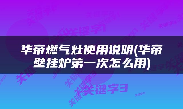 华帝燃气灶使用说明(华帝壁挂炉第一次怎么用)