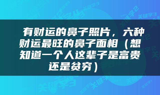  有财运的鼻子照片，六种财运最旺的鼻子面相（想知道一个人这辈子是富贵还是贫穷） 