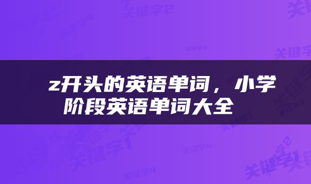  z开头的英语单词，小学阶段英语单词大全 