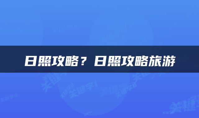 日照攻略？日照攻略旅游