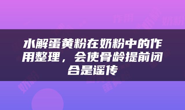 水解蛋黄粉在奶粉中的作用整理，会使骨龄提前闭合是谣传