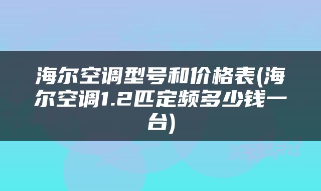 海尔空调型号和价格表(海尔空调1.2匹定频多少钱一台)