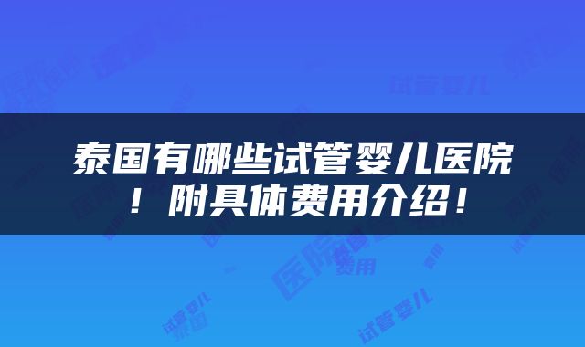 泰国有哪些试管婴儿医院！附具体费用介绍！