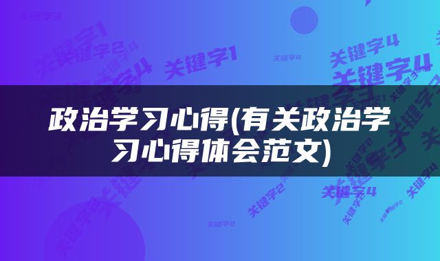 政治学习心得(有关政治学习心得体会范文)