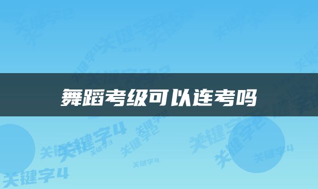 舞蹈考级可以连考吗
