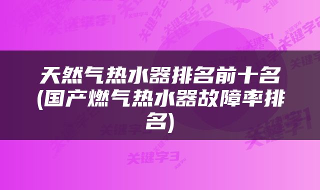 天然气热水器排名前十名(国产燃气热水器故障率排名)