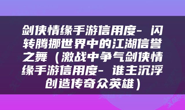 剑侠情缘手游信用度- 闪转腾挪世界中的江湖信誉之舞（激战中争气剑侠情缘手游信用度- 谁主沉浮创造传奇众英雄）