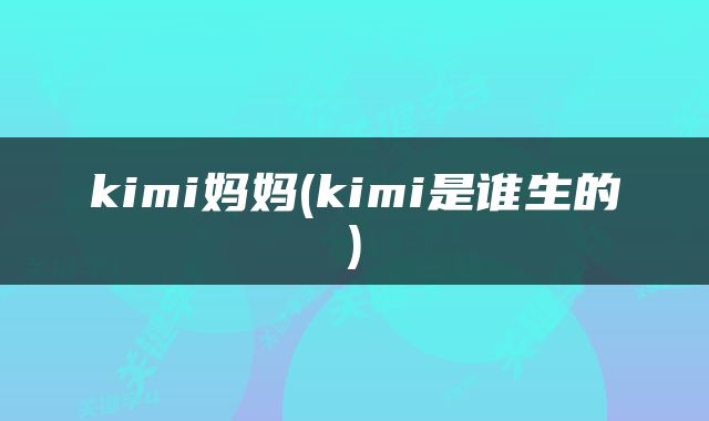 kimi妈妈(kimi是谁生的)