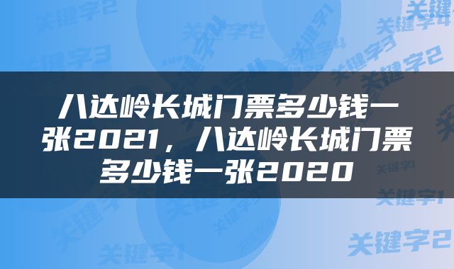 八达岭长城门票多少钱一张2021，八达岭长城门票多少钱一张2020