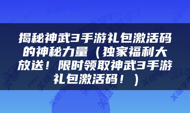 揭秘神武3手游礼包激活码的神秘力量（独家福利大放送！限时领取神武3手游礼包激活码！）