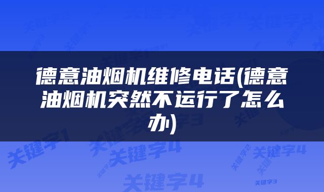 德意油烟机维修电话(德意油烟机突然不运行了怎么办)