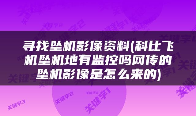 寻找坠机影像资料(科比飞机坠机地有监控吗网传的坠机影像是怎么来的)