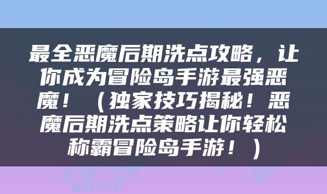 最全恶魔后期洗点攻略，让你成为冒险岛手游最强恶魔！（独家技巧揭秘！恶魔后期洗点策略让你轻松称霸冒险岛手游！）