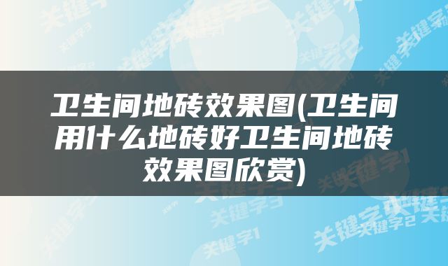 卫生间地砖效果图(卫生间用什么地砖好卫生间地砖效果图欣赏)