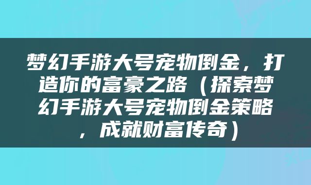梦幻手游大号宠物倒金，打造你的富豪之路（探索梦幻手游大号宠物倒金策略，成就财富传奇）