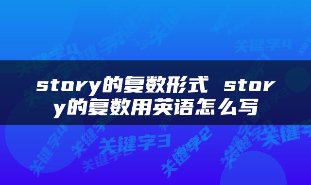 story的复数形式 story的复数用英语怎么写
