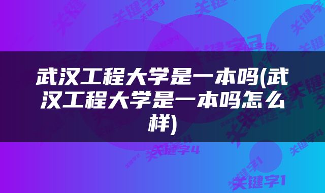 武汉工程大学是一本吗(武汉工程大学是一本吗怎么样)