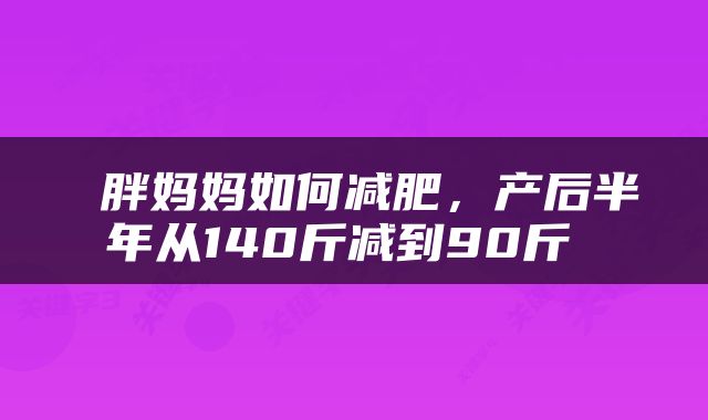  胖妈妈如何减肥，产后半年从140斤减到90斤 