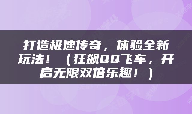 打造极速传奇，体验全新玩法！（狂飙QQ飞车，开启无限双倍乐趣！）