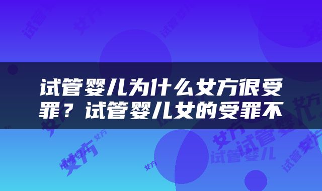 试管婴儿为什么女方很受罪？试管婴儿女的受罪不