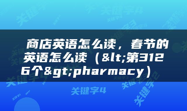  商店英语怎么读，春节的英语怎么读（<第3126个>pharmacy） 