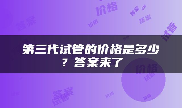 第三代试管的价格是多少？答案来了