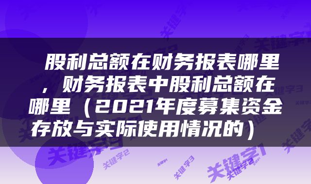  股利总额在财务报表哪里，财务报表中股利总额在哪里（2021年度募集资金存放与实际使用情况的） 
