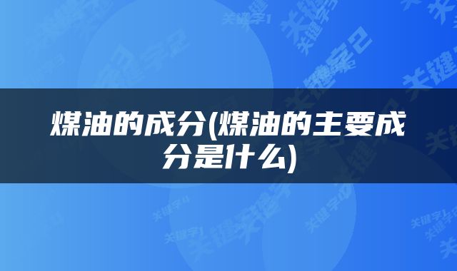 煤油的成分(煤油的主要成分是什么)