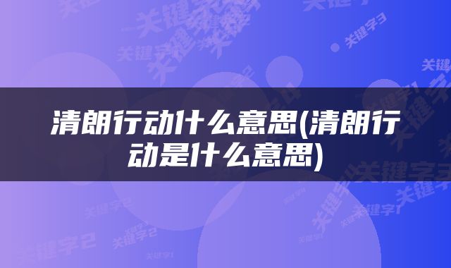 清朗行动什么意思(清朗行动是什么意思)