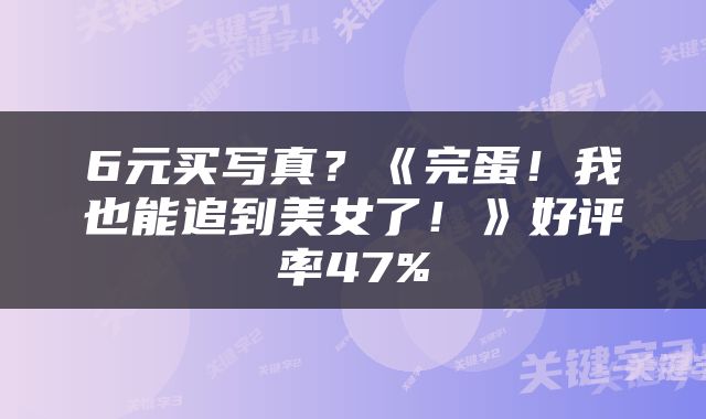 6元买写真？《完蛋！我也能追到美女了！》好评率47%