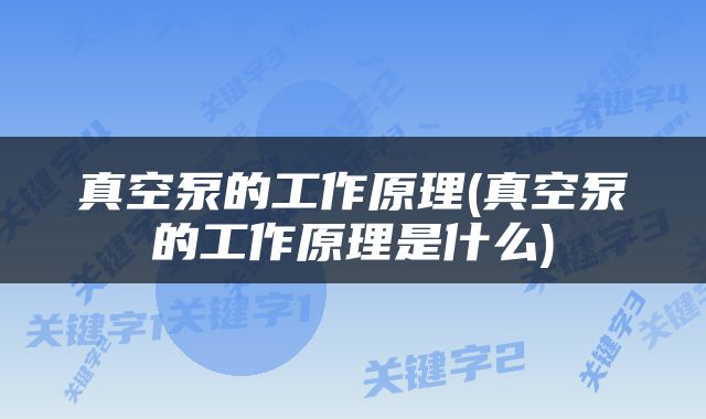 真空泵的工作原理(真空泵的工作原理是什么)