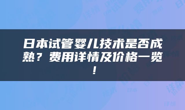 日本试管婴儿技术是否成熟？费用详情及价格一览！