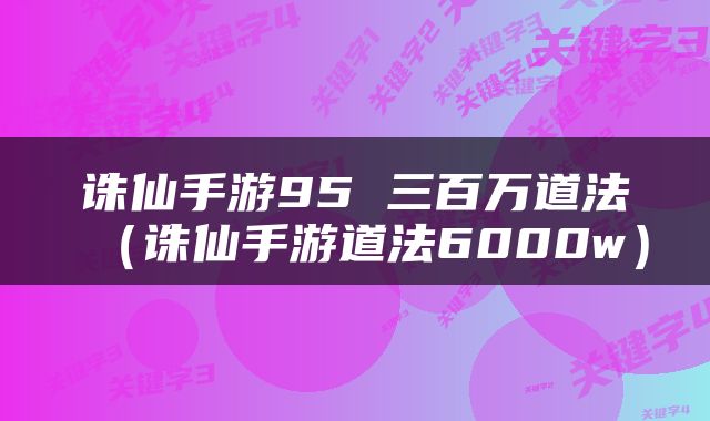 诛仙手游95 三百万道法(诛仙手游道法6000w)